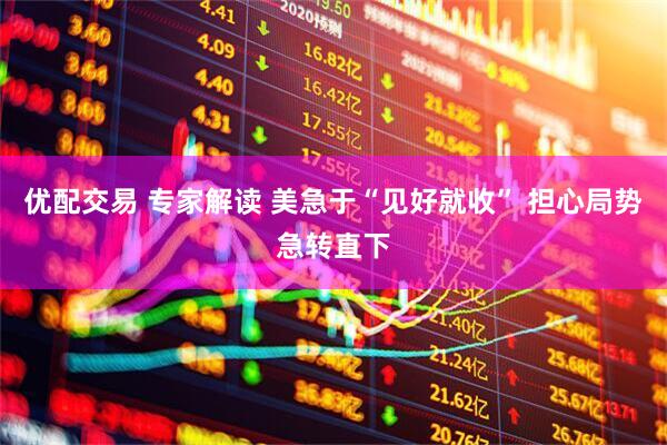 优配交易 专家解读 美急于“见好就收” 担心局势急转直下