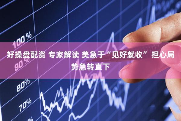 好操盘配资 专家解读 美急于“见好就收” 担心局势急转直下