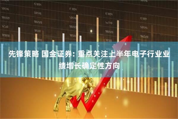 先锋策略 国金证券: 重点关注上半年电子行业业绩增长确定性方向