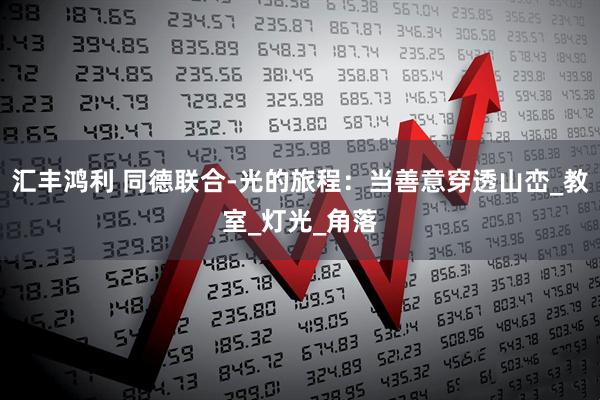 汇丰鸿利 同德联合-光的旅程：当善意穿透山峦_教室_灯光_角落