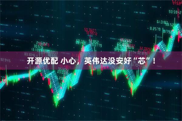 开源优配 小心，英伟达没安好“芯”！