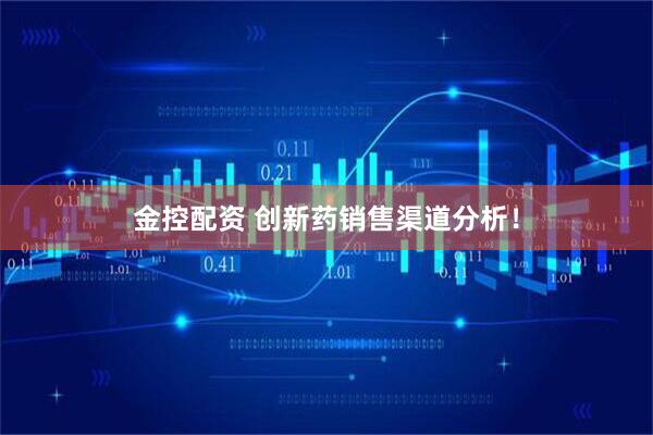 金控配资 创新药销售渠道分析！