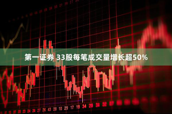 第一证券 33股每笔成交量增长超50%