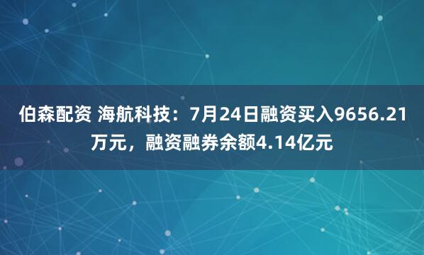 伯森配资 海航科技：7月24日融资买入9656.21万元，融资融券余额4.14亿元
