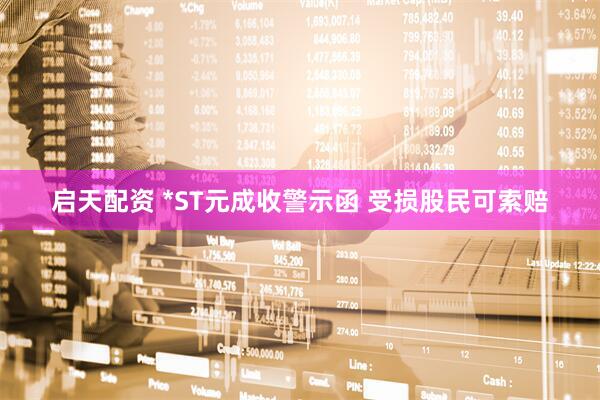 启天配资 *ST元成收警示函 受损股民可索赔