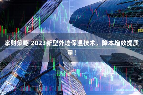 掌财策略 2023新型外墙保温技术，降本增效提质量！