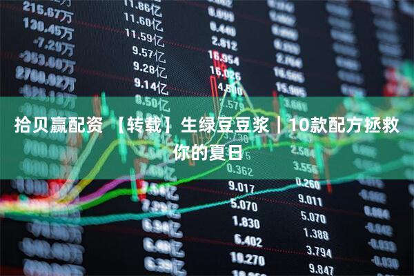 拾贝赢配资 【转载】生绿豆豆浆｜10款配方拯救你的夏日