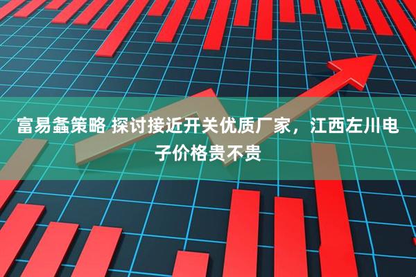富易螽策略 探讨接近开关优质厂家，江西左川电子价格贵不贵
