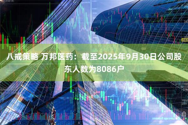 八戒策略 万邦医药：截至2025年9月30日公司股东人数为8086户
