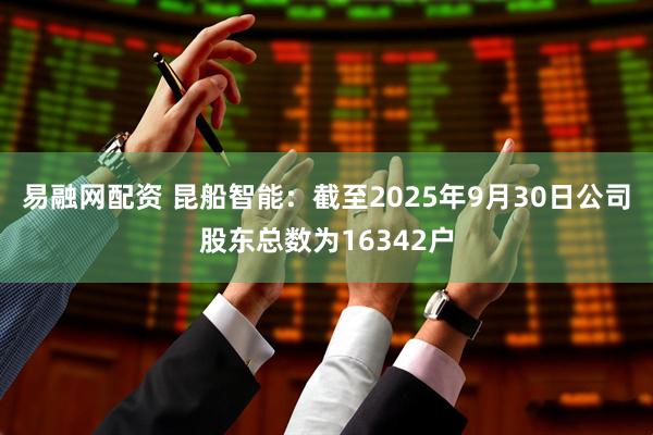 易融网配资 昆船智能：截至2025年9月30日公司股东总数为16342户
