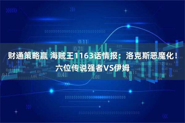 财通策略赢 海贼王1163话情报：洛克斯恶魔化！六位传说强者VS伊姆