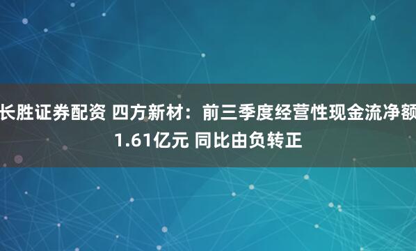 长胜证券配资 四方新材：前三季度经营性现金流净额1.61亿元 同比由负转正