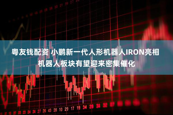 粤友钱配资 小鹏新一代人形机器人IRON亮相 机器人板块有望迎来密集催化