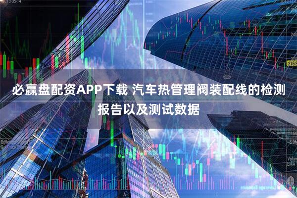 必赢盘配资APP下载 汽车热管理阀装配线的检测报告以及测试数据