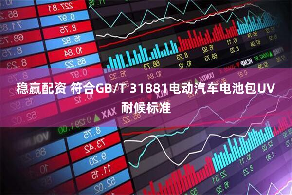 稳赢配资 符合GB/T 31881电动汽车电池包UV耐候标准
