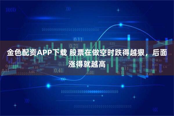 金色配资APP下载 股票在做空时跌得越狠，后面涨得就越高