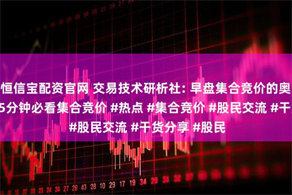 恒信宝配资官网 交易技术研析社: 早盘集合竞价的奥秘，开盘前15分钟必看集合竞价 #热点 #集合竞价 #股民交流 #干货分享 #股民