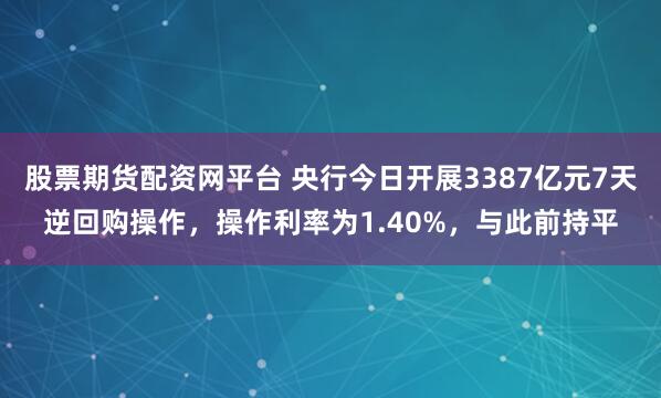 股票期货配资网平台 央行今日开展3387亿元7天逆回购操作，操作利率为1.40%，与此前持平