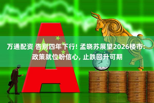 万通配资 告别四年下行! 孟晓苏展望2026楼市: 政策就位盼信心, 止跌回升可期