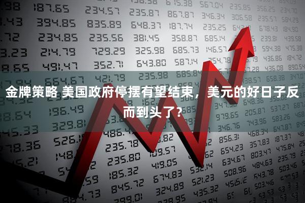 金牌策略 美国政府停摆有望结束，美元的好日子反而到头了？